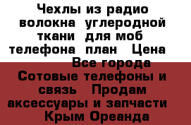 Чехлы из радио-волокна (углеродной ткани) для моб. телефона (план › Цена ­ 2 500 - Все города Сотовые телефоны и связь » Продам аксессуары и запчасти   . Крым,Ореанда